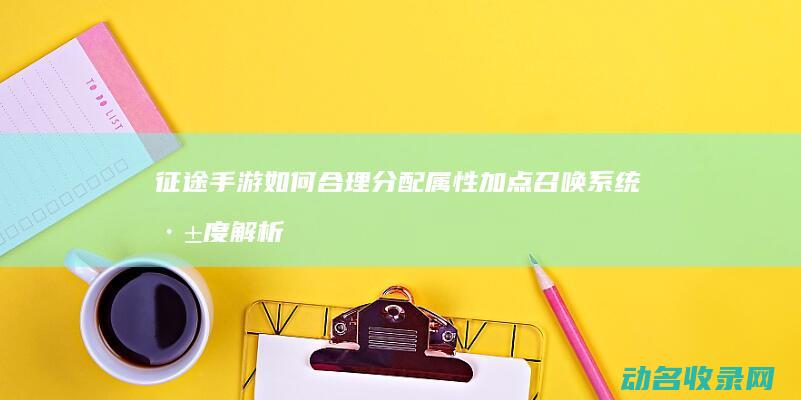 征途 手游 如何合理分配属性加点 召唤系统深度解析 (征途手游如何转国家)